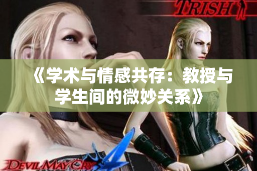 《学术与情感共存：教授与学生间的微妙关系》