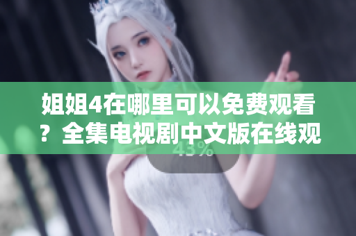 姐姐4在哪里可以免费观看？全集电视剧中文版在线观看资源大汇总