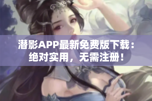 潜影APP最新免费版下载：绝对实用，无需注册！