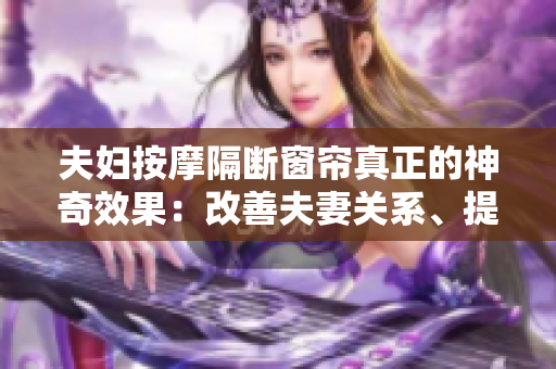 夫妇按摩隔断窗帘真正的神奇效果：改善夫妻关系、提升身心健康！