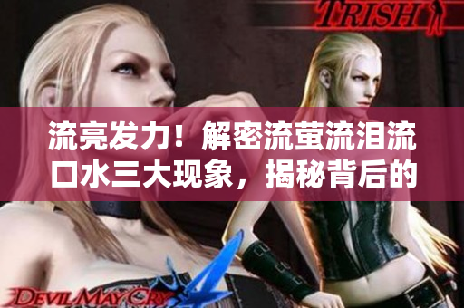 流亮发力！解密流萤流泪流口水三大现象，揭秘背后的科学原理与文化背景