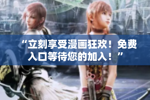 “立刻享受漫画狂欢！免费入口等待您的加入！”