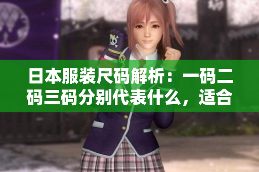 日本服装尺码解析：一码二码三码分别代表什么，适合谁？