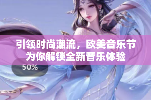 引领时尚潮流，欧美音乐节为你解锁全新音乐体验