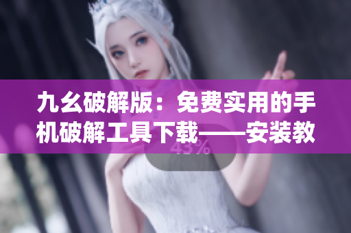 九幺破解版：免费实用的手机破解工具下载——安装教程(1)