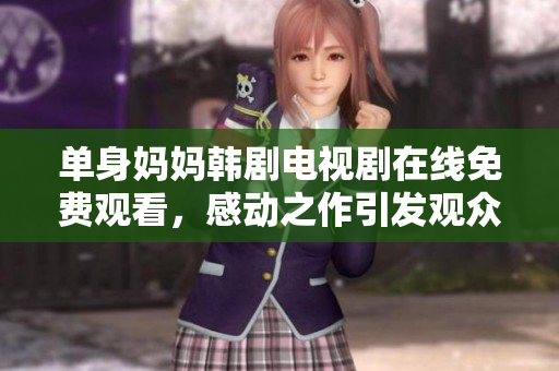 单身妈妈韩剧电视剧在线免费观看，感动之作引发观众共鸣
