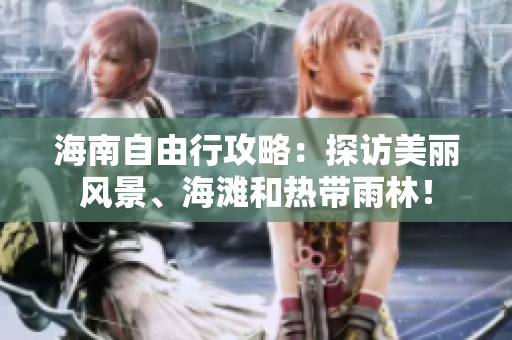 海南自由行攻略：探访美丽风景、海滩和热带雨林！