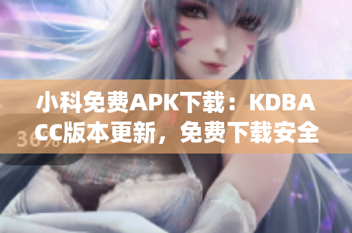 小科免费APK下载：KDBACC版本更新，免费下载安全可靠(1)