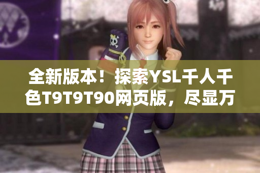全新版本！探索YSL千人千色T9T9T90网页版，尽显万千色彩魅力！