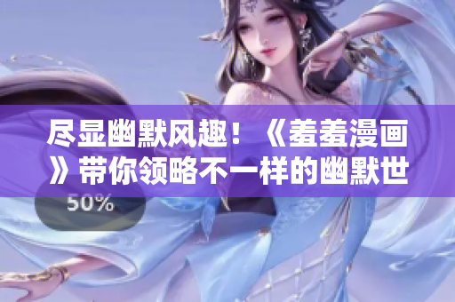 尽显幽默风趣！《羞羞漫画》带你领略不一样的幽默世界！敬请光临！