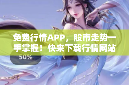 免费行情APP，股市走势一手掌握！快来下载行情网站APP体验吧！