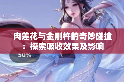 肉莲花与金刚杵的奇妙碰撞：探索吸收效果及影响