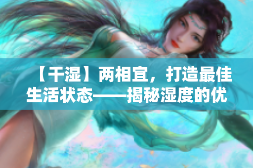 【干湿】两相宜，打造最佳生活状态——揭秘湿度的优势与管理技巧