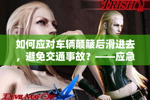 如何应对车辆颠簸后滑进去，避免交通事故？——应急措施详解！