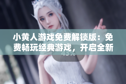 小黄人游戏免费解锁版：免费畅玩经典游戏，开启全新冒险！