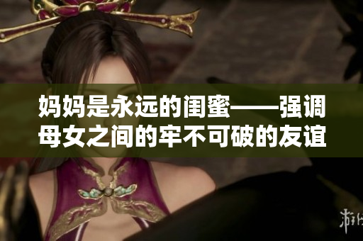 妈妈是永远的闺蜜——强调母女之间的牢不可破的友谊