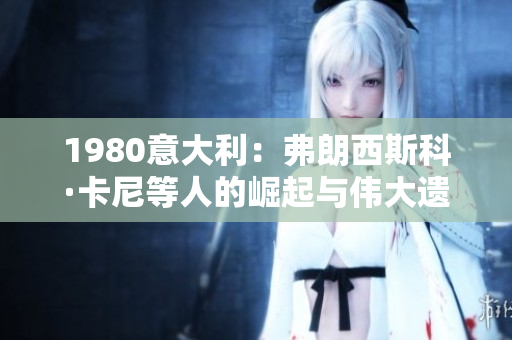 1980意大利：弗朗西斯科·卡尼等人的崛起与伟大遗产