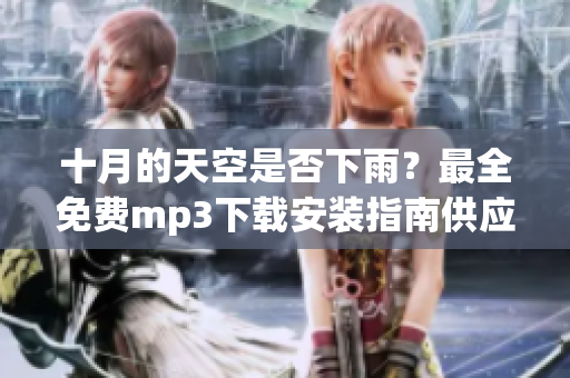 十月的天空是否下雨？最全免费mp3下载安装指南供应
