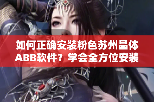 如何正确安装粉色苏州晶体ABB软件？学会全方位安装技巧