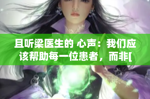 且听梁医生的 心声：我们应该帮助每一位患者，而非[限]制其治疗选择