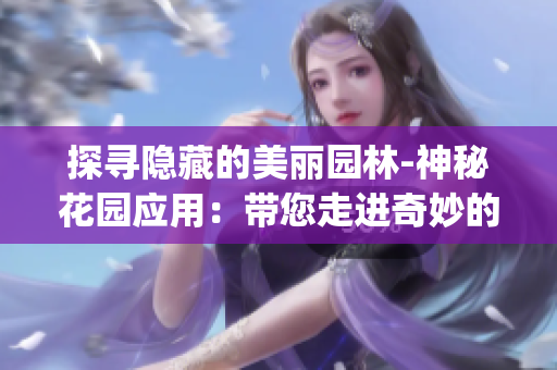 探寻隐藏的美丽园林-神秘花园应用：带您走进奇妙的植物世界(1)
