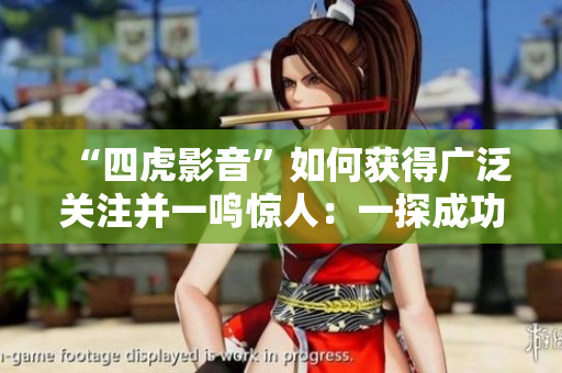 “四虎影音”如何获得广泛关注并一鸣惊人：一探成功背后的秘诀！