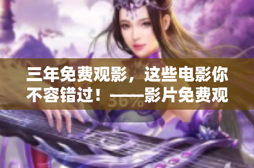 三年免费观影，这些电影你不容错过！——影片免费观看大全