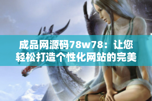 成品网源码78w78：让您轻松打造个性化网站的完美利器