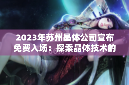 2023年苏州晶体公司宣布免费入场：探索晶体技术的前沿创新