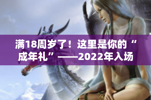 满18周岁了！这里是你的“成年礼”——2022年入场券