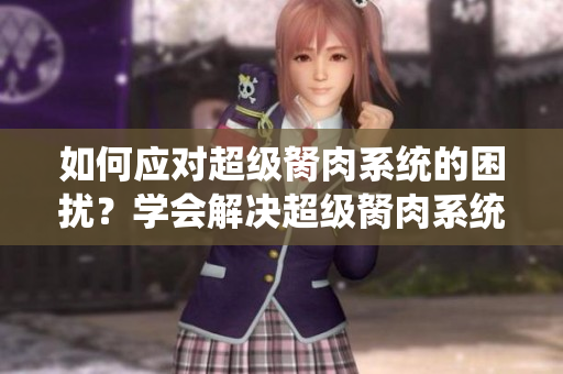 如何应对超级胬肉系统的困扰？学会解决超级胬肉系统的方法