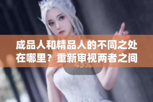 成品人和精品人的不同之处在哪里？重新审视两者之间的差别(1)