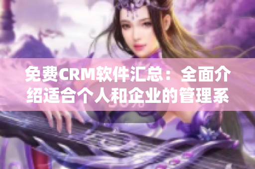 免费CRM软件汇总：全面介绍适合个人和企业的管理系统