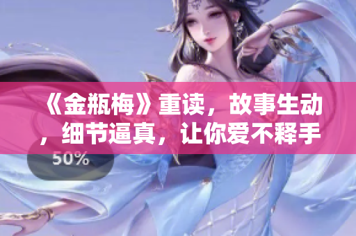 《金瓶梅》重读，故事生动，细节逼真，让你爱不释手