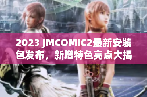 2023 JMCOMIC2最新安装包发布，新增特色亮点大揭秘