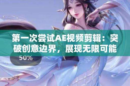 第一次尝试AE视频剪辑：突破创意边界，展现无限可能