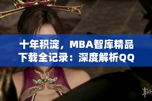 十年积淀，MBA智库精品下载全记录：深度解析QQC的精华资源(1)