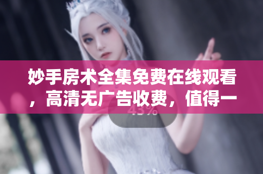 妙手房术全集免费在线观看，高清无广告收费，值得一看