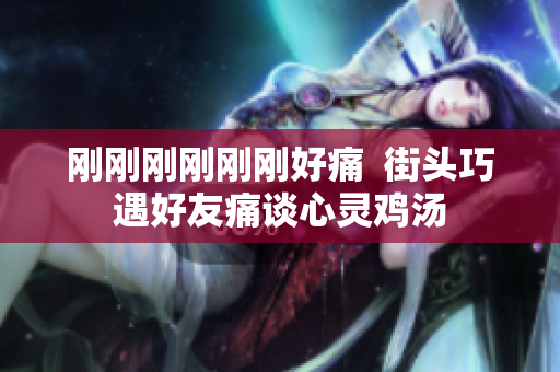 刚刚刚刚刚刚好痛  街头巧遇好友痛谈心灵鸡汤