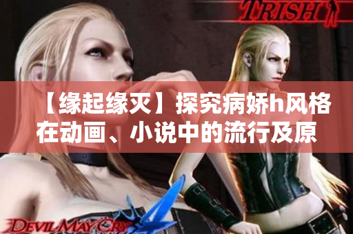 【缘起缘灭】探究病娇h风格在动画、小说中的流行及原因