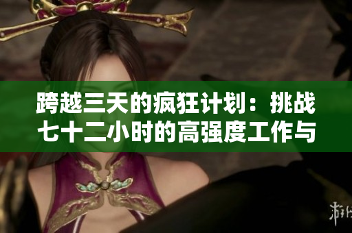 跨越三天的疯狂计划：挑战七十二小时的高强度工作与休息安排