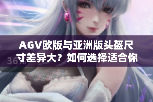 AGV欧版与亚洲版头盔尺寸差异大？如何选择适合你的尺码？