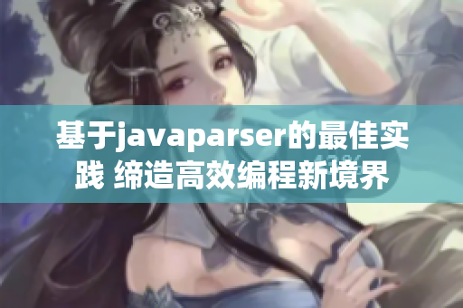 基于javaparser的最佳实践 缔造高效编程新境界