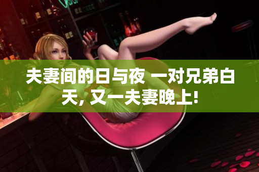 夫妻间的日与夜 一对兄弟白天, 又一夫妻晚上!