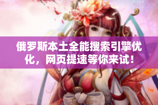 俄罗斯本土全能搜索引擎优化，网页提速等你来试！