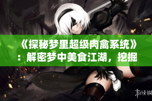 《探秘梦里超级肉禽系统》：解密梦中美食江湖，挖掘无限畅想乐趣！