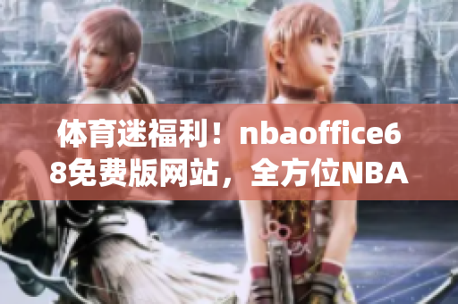 体育迷福利！nbaoffice68免费版网站，全方位NBA资讯一网打尽(1)