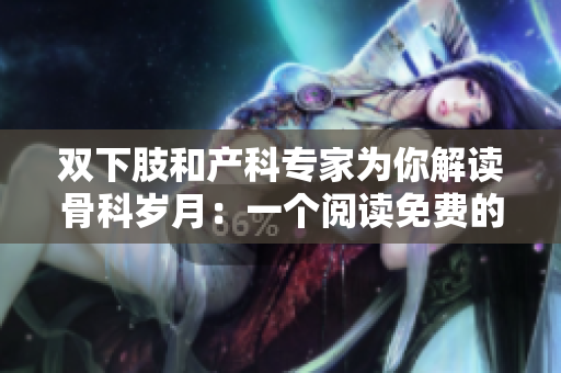 双下肢和产科专家为你解读骨科岁月：一个阅读免费的年下资讯