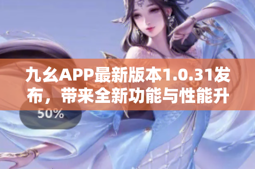九幺APP最新版本1.0.31发布，带来全新功能与性能升级