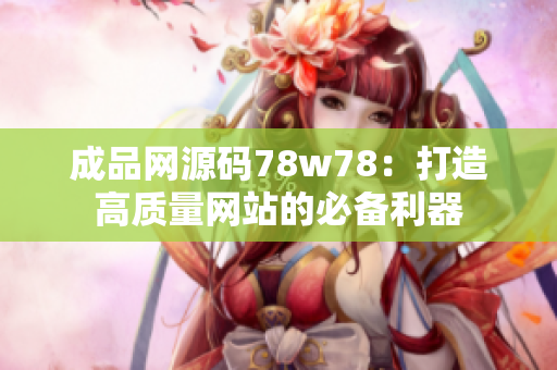 成品网源码78w78：打造高质量网站的必备利器